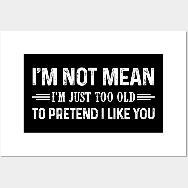 I'm Not Mean I'm Just Too Old To Pretend I Like You Shirt Wall Art by Krysta Clothing